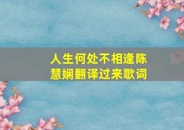 人生何处不相逢陈慧娴翻译过来歌词