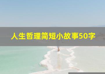 人生哲理简短小故事50字