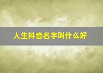 人生抖音名字叫什么好