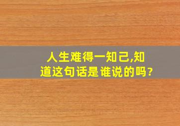 人生难得一知己,知道这句话是谁说的吗?