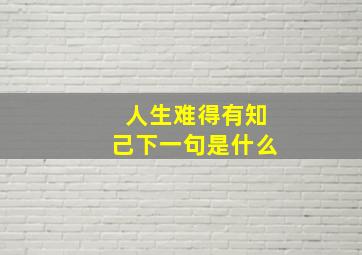 人生难得有知己下一句是什么