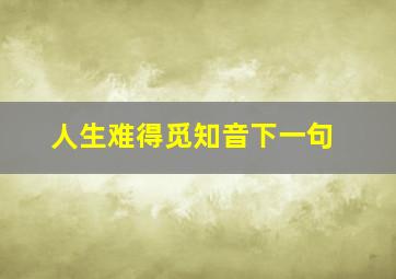 人生难得觅知音下一句