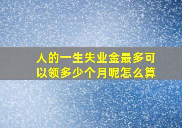 人的一生失业金最多可以领多少个月呢怎么算