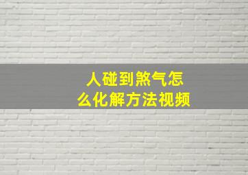 人碰到煞气怎么化解方法视频