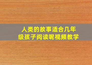 人类的故事适合几年级孩子阅读呢视频教学