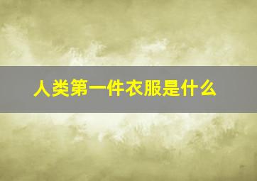 人类第一件衣服是什么