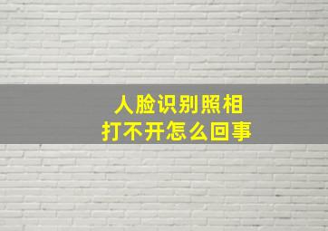 人脸识别照相打不开怎么回事