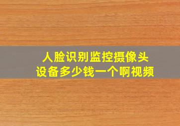 人脸识别监控摄像头设备多少钱一个啊视频