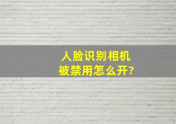 人脸识别相机被禁用怎么开?