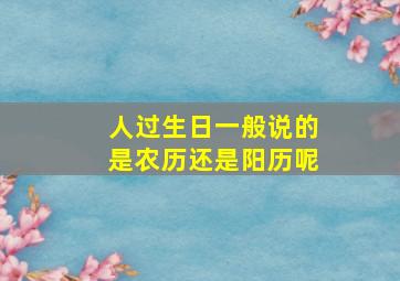 人过生日一般说的是农历还是阳历呢