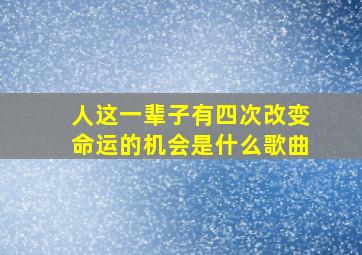 人这一辈子有四次改变命运的机会是什么歌曲