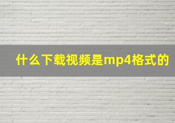 什么下载视频是mp4格式的