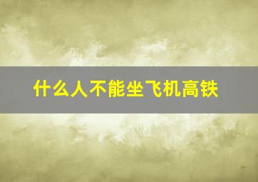 什么人不能坐飞机高铁