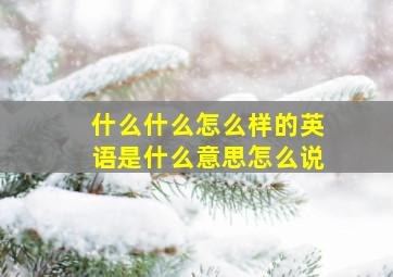 什么什么怎么样的英语是什么意思怎么说