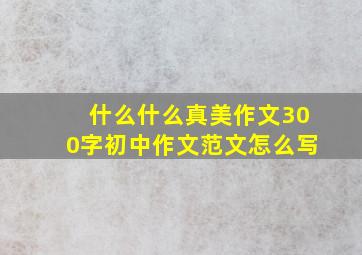 什么什么真美作文300字初中作文范文怎么写