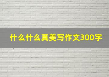 什么什么真美写作文300字