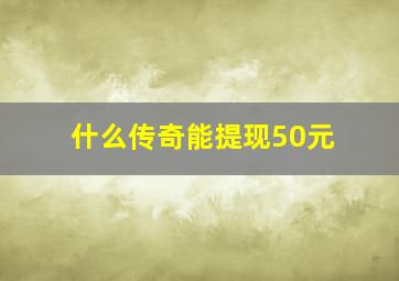 什么传奇能提现50元