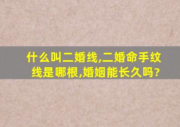 什么叫二婚线,二婚命手纹线是哪根,婚姻能长久吗?