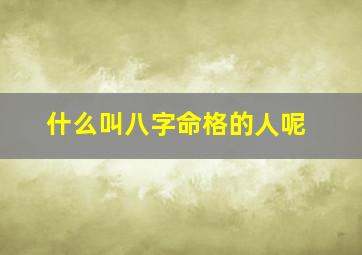 什么叫八字命格的人呢