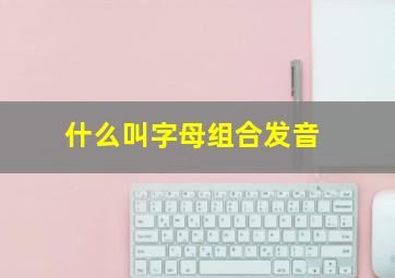 什么叫字母组合发音