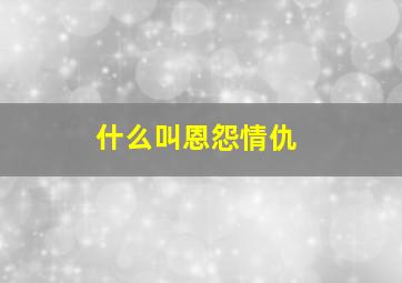 什么叫恩怨情仇