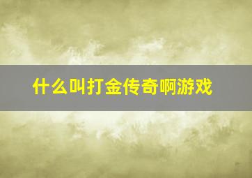 什么叫打金传奇啊游戏