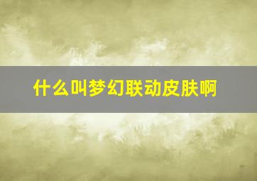 什么叫梦幻联动皮肤啊