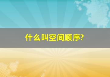 什么叫空间顺序?