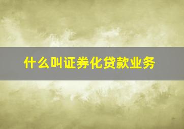 什么叫证券化贷款业务