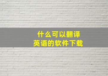 什么可以翻译英语的软件下载