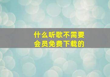 什么听歌不需要会员免费下载的