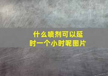 什么喷剂可以延时一个小时呢图片