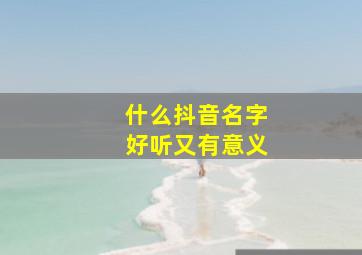 什么抖音名字好听又有意义