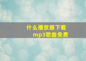 什么播放器下载mp3歌曲免费