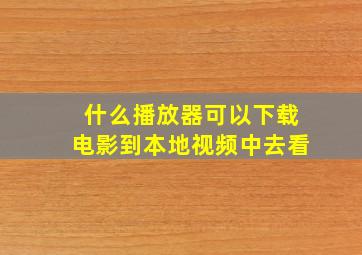 什么播放器可以下载电影到本地视频中去看