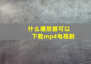 什么播放器可以下载mp4电视剧