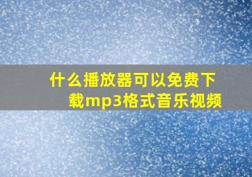 什么播放器可以免费下载mp3格式音乐视频