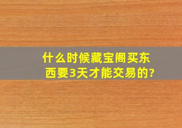 什么时候藏宝阁买东西要3天才能交易的?