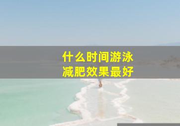 什么时间游泳减肥效果最好