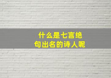 什么是七言绝句出名的诗人呢