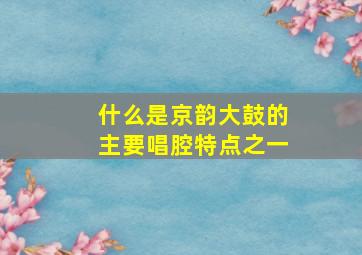 什么是京韵大鼓的主要唱腔特点之一