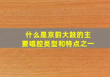 什么是京韵大鼓的主要唱腔类型和特点之一