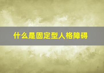 什么是固定型人格障碍