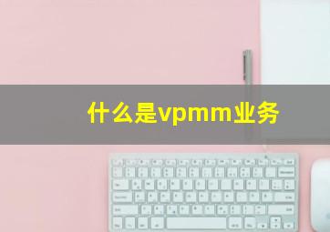 什么是vpmm业务