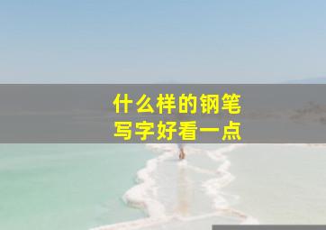 什么样的钢笔写字好看一点