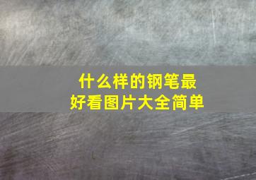 什么样的钢笔最好看图片大全简单