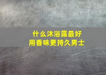 什么沐浴露最好用香味更持久男士