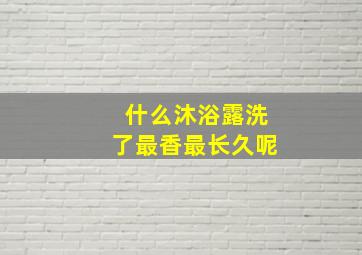 什么沐浴露洗了最香最长久呢