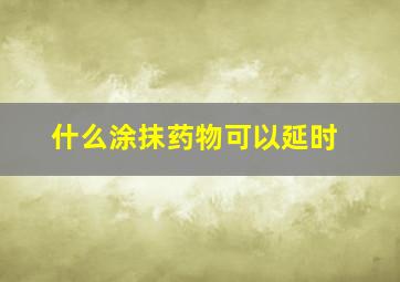 什么涂抹药物可以延时