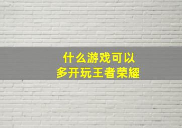 什么游戏可以多开玩王者荣耀